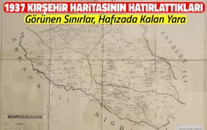 1937 Kırşehir haritasının hatırlattıkları: Hafıza kalan yara