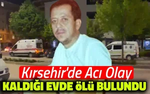 Kırşehir’de acı olay: Kaldığı evde bulundu