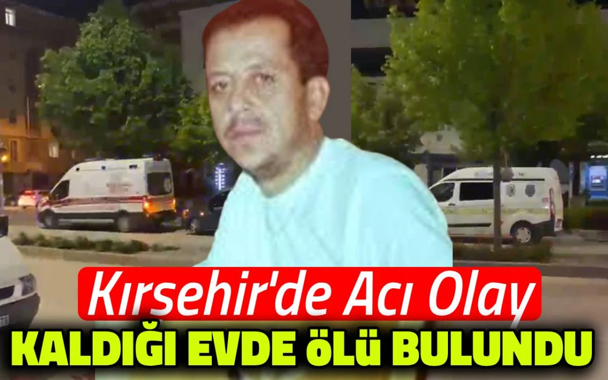 Kırşehir’de acı olay: Kaldığı evde bulundu