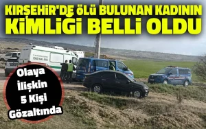 Kırşehir’deki esrarengiz cesedin kimliği belli oldu