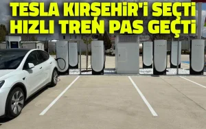 Tesla Kırşehir’i seçti, hızlı tren pas geçti